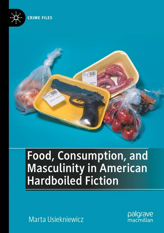 Food, Consumption, and Masculinity in American Hardboiled Fiction (Crime Files)