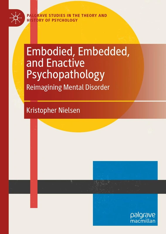 Embodied, Embedded, and Enactive Psychopathology: Reimagining Mental Disorder (Palgrave Studies in the Theory and History of Psychology)