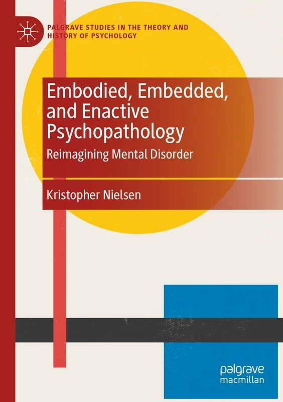 Embodied, Embedded, and Enactive Psychopathology: Reimagining Mental Disorder (Palgrave Studies in the Theory and History of Psychology)