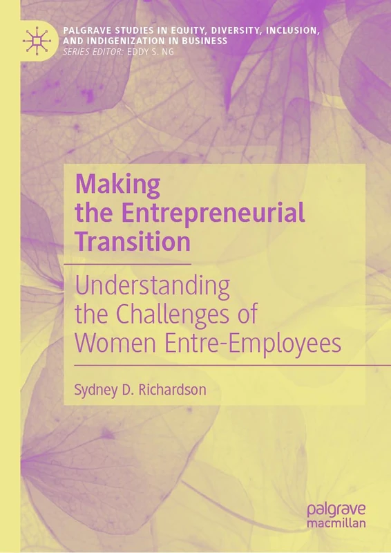 Making the Entrepreneurial Transition: Understanding the Challenges of Women Entre-Employees (Palgrave Studies in Equity, Diversity, Inclusion, and Indigenization in Business)