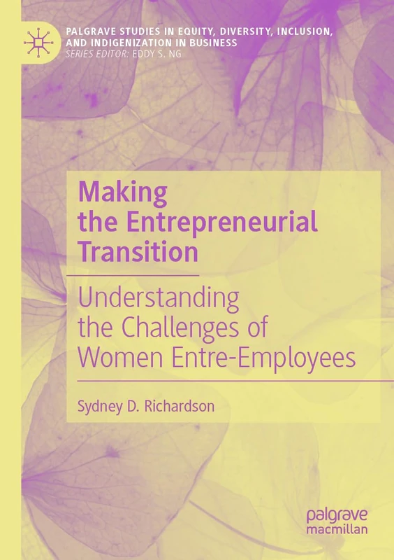 Making the Entrepreneurial Transition: Understanding the Challenges of Women Entre-Employees (Palgrave Studies in Equity, Diversity, Inclusion, and Indigenization in Business)