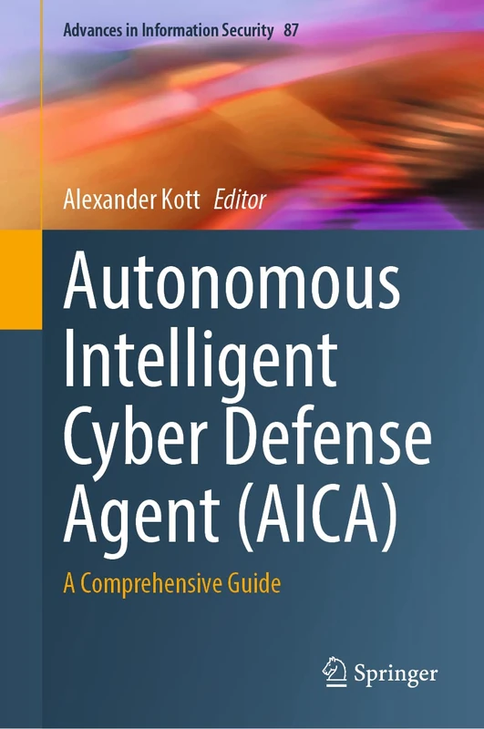 Autonomous Intelligent Cyber Defense Agent (AICA): A Comprehensive Guide: 87 (Advances in Information Security, 87)