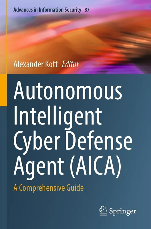 Autonomous Intelligent Cyber Defense Agent (AICA): A Comprehensive Guide: 87 (Advances in Information Security, 87)