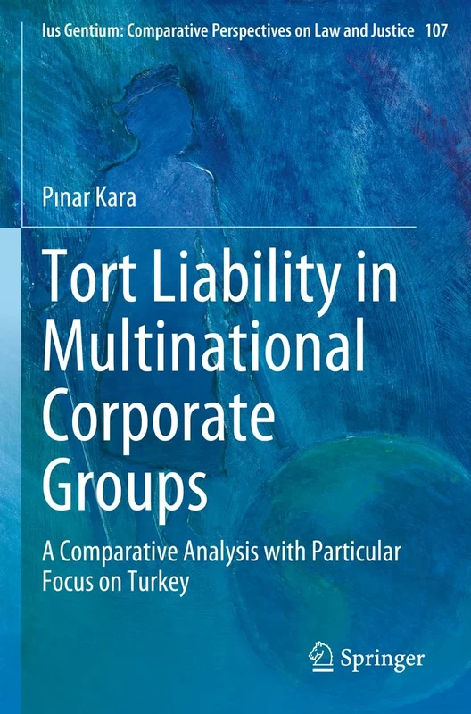 Tort Liability in Multinational Corporate Groups: A Comparative Analysis with Particular Focus on Turkey: 107 (Ius Gentium: Comparative Perspectives on Law and Justice, 107)