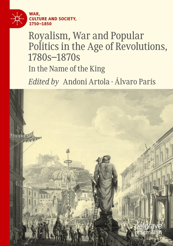 Royalism, War and Popular Politics in the Age of Revolutions, 1780s-1870s: In the Name of the King (War, Culture and Society, 1750–1850)