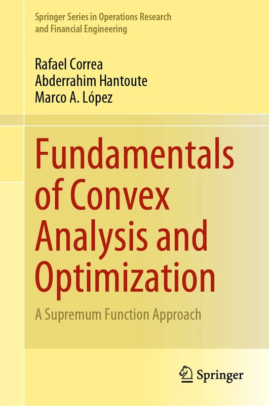 Fundamentals of Convex Analysis and Optimization: A Supremum Function Approach (Springer Series in Operations Research and Financial Engineering)