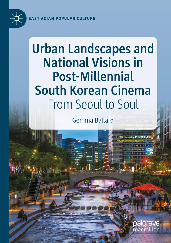 Urban Landscapes and National Visions in Post-Millennial South Korean Cinema: From Seoul to Soul (East Asian Popular Culture)