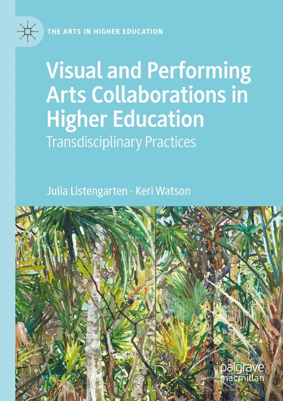 Visual and Performing Arts Collaborations in Higher Education: Transdisciplinary Practices (The Arts in Higher Education)