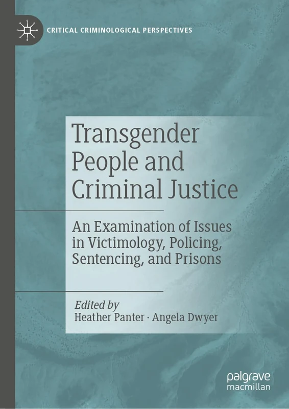 Transgender People and Criminal Justice: An Examination of Issues in Victimology, Policing, Sentencing, and Prisons (Critical Criminological Perspectives)