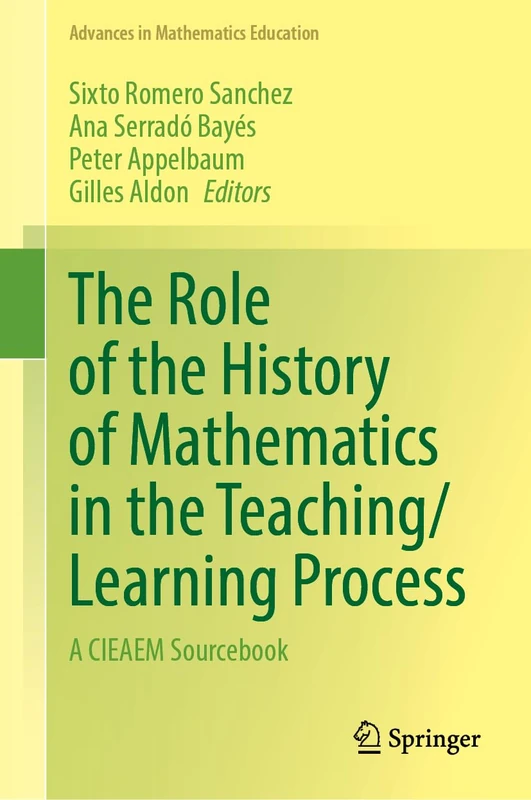 The Role of the History of Mathematics in the Teaching/Learning Process: A CIEAEM Sourcebook (Advances in Mathematics Education)