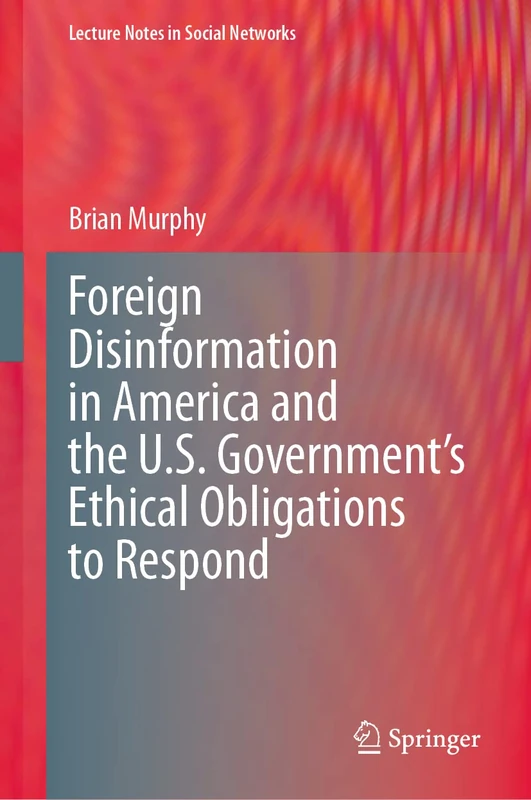 Foreign Disinformation in America and the U.S. Government’s Ethical Obligations to Respond (Lecture Notes in Social Networks)