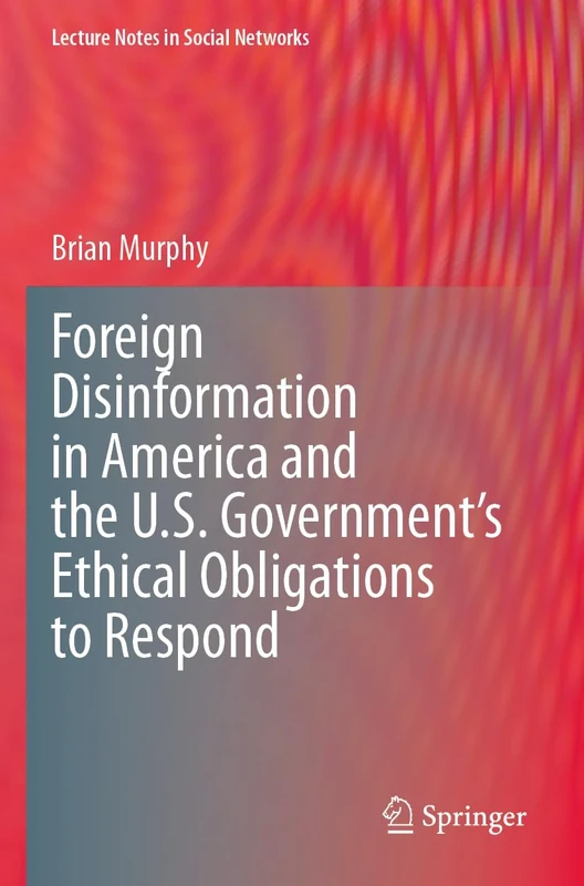Foreign Disinformation in America and the U.S. Government’s Ethical Obligations to Respond (Lecture Notes in Social Networks)