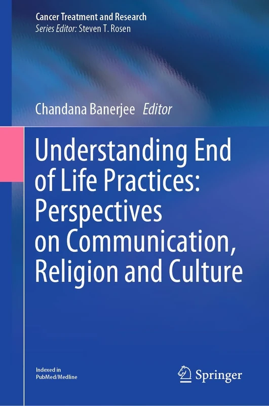 Understanding End of Life Practices: Perspectives on Communication, Religion and Culture: 187 (Cancer Treatment and Research, 187)