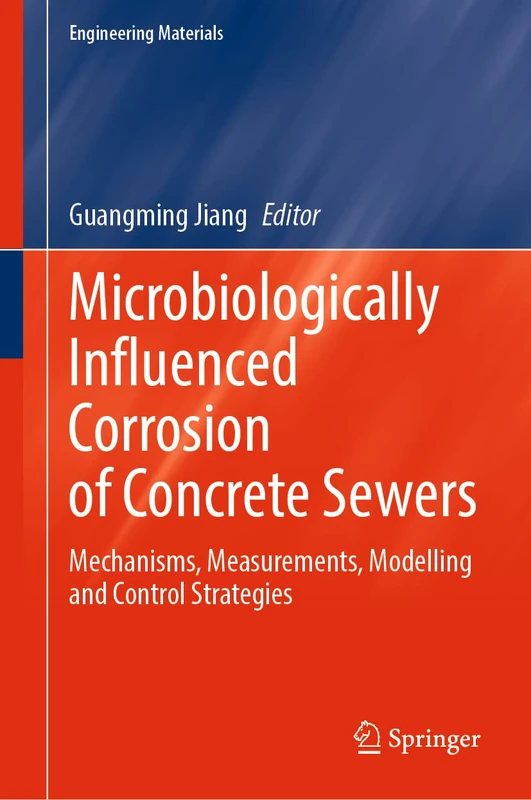 Microbiologically Influenced Corrosion of Concrete Sewers: Mechanisms, Measurements, Modelling and Control Strategies (Engineering Materials)