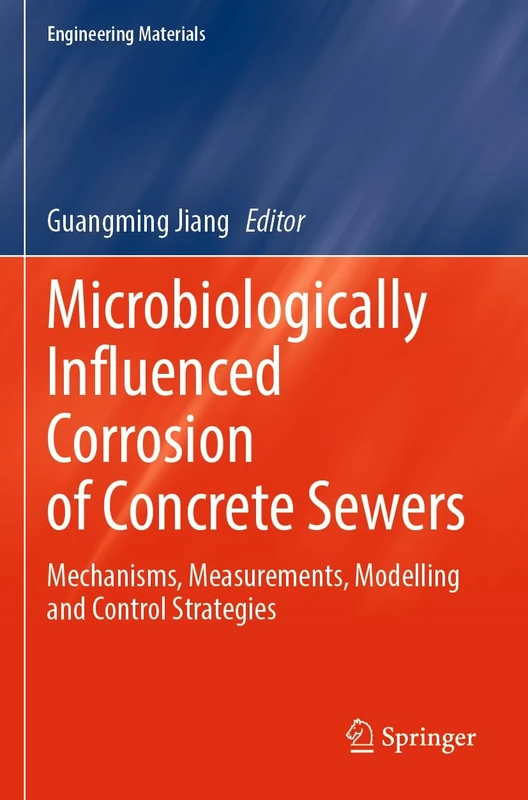 Microbiologically Influenced Corrosion of Concrete Sewers: Mechanisms, Measurements, Modelling and Control Strategies (Engineering Materials)