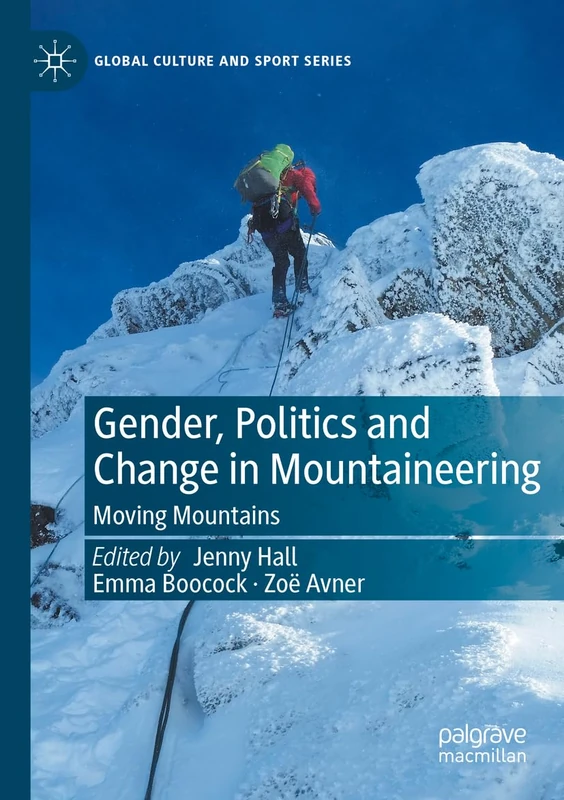 Gender, Politics and Change in Mountaineering: Moving Mountains (Global Culture and Sport Series)