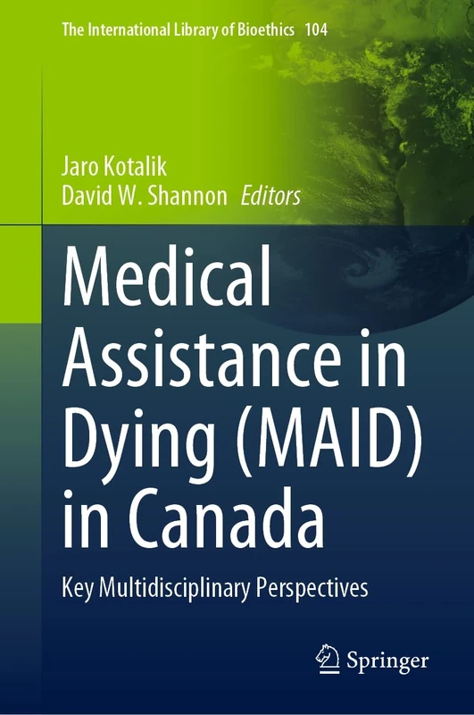 Medical Assistance in Dying (MAID) in Canada: Key Multidisciplinary Perspectives: 104 (The International Library of Bioethics, 104)