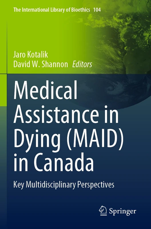Medical Assistance in Dying (MAID) in Canada: Key Multidisciplinary Perspectives: 104 (The International Library of Bioethics, 104)