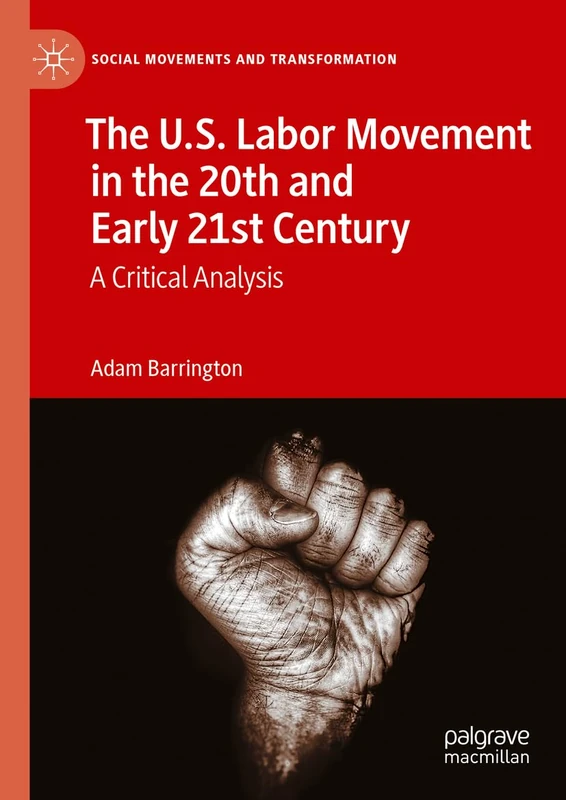 The U.S. Labor Movement in the 20th and Early 21st Century: A Critical Analysis (Social Movements and Transformation)