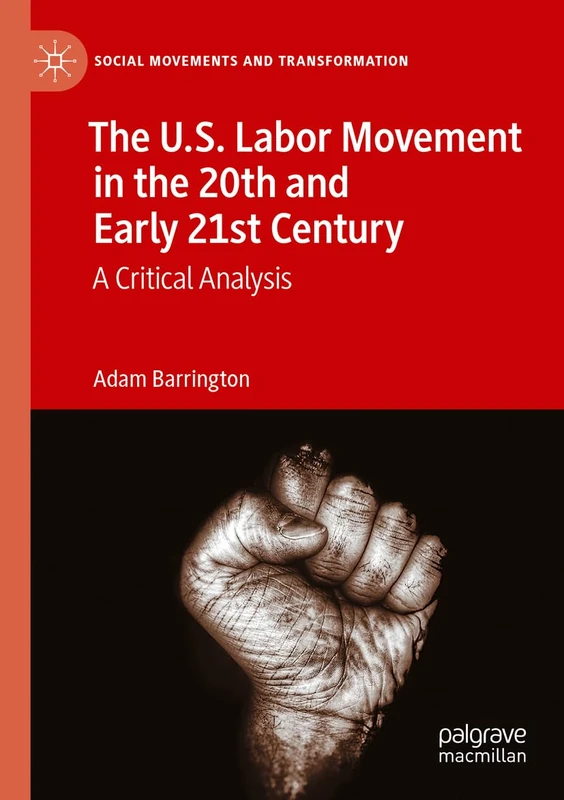 The U.S. Labor Movement in the 20th and Early 21st Century: A Critical Analysis (Social Movements and Transformation)