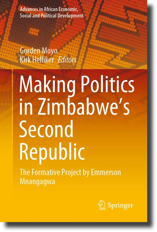 Making Politics in Zimbabwe’s Second Republic: The Formative Project by Emmerson Mnangagwa (Advances in African Economic, Social and Political Development)
