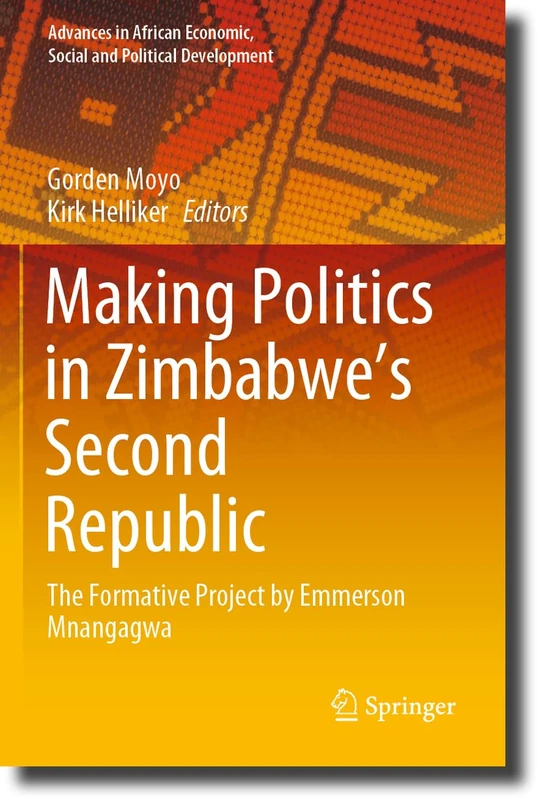 Making Politics in Zimbabwe’s Second Republic: The Formative Project by Emmerson Mnangagwa (Advances in African Economic, Social and Political Development)
