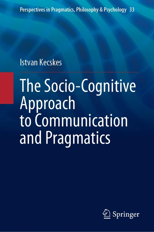 The Socio-Cognitive Approach to Communication and Pragmatics: 33 (Perspectives in Pragmatics, Philosophy & Psychology, 33)
