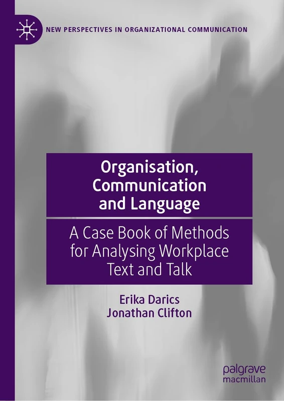 Organisation, Communication and Language: A Case Book of Methods for Analysing Workplace Text and Talk (New Perspectives in Organizational Communication)