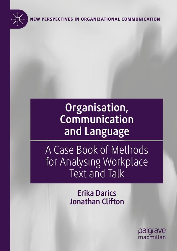 Organisation, Communication and Language: A Case Book of Methods for Analysing Workplace Text and Talk (New Perspectives in Organizational Communication)