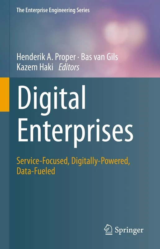 Digital Enterprises: Service-Focused, Digitally-Powered, Data-Fueled (The Enterprise Engineering Series)