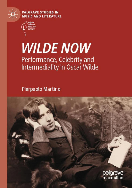 WILDE NOW: Performance, Celebrity and Intermediality in Oscar Wilde (Palgrave Studies in Music and Literature)