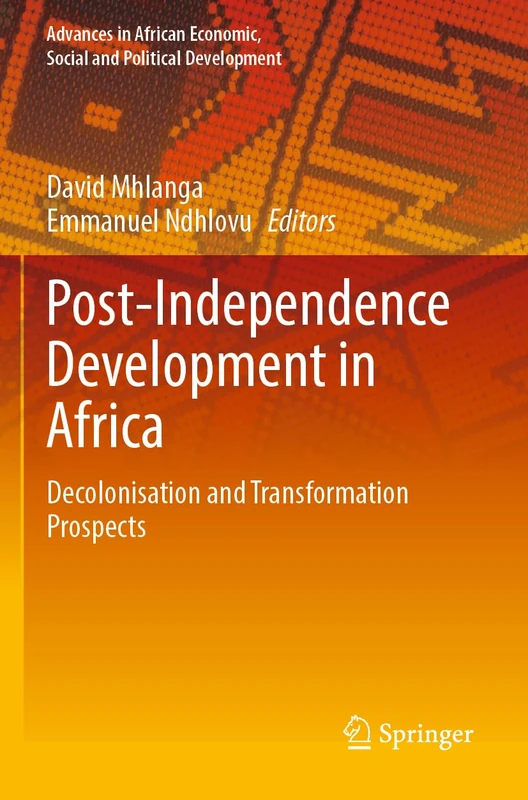 Post-Independence Development in Africa: Decolonisation and Transformation Prospects (Advances in African Economic, Social and Political Development)