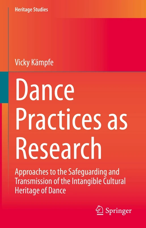 Dance Practices as Research: Approaches to the Safeguarding and Transmission of the Intangible Cultural Heritage of Dance (Heritage Studies)