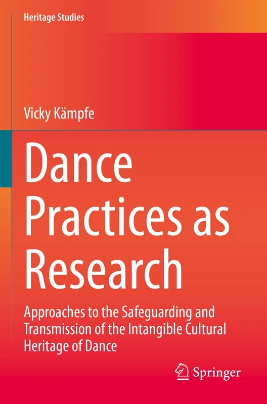 Dance Practices as Research: Approaches to the Safeguarding and Transmission of the Intangible Cultural Heritage of Dance (Heritage Studies)