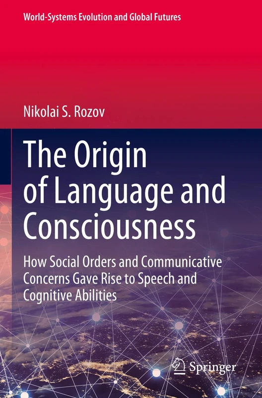 The Origin of Language and Consciousness: How Social Orders and Communicative Concerns Gave Rise to Speech and Cognitive Abilities (World-Systems Evolution and Global Futures)