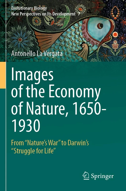 Images of the Economy of Nature, 1650-1930: From "Nature’s War" to Darwin’s "Struggle for Life": 7 (Evolutionary Biology – New Perspectives on Its Development, 7)