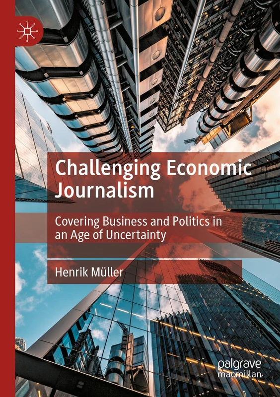 Challenging Economic Journalism: Covering Business and Politics in an Age of Uncertainty