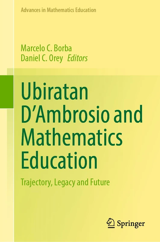 Ubiratan D’Ambrosio and Mathematics Education: Trajectory, Legacy and Future (Advances in Mathematics Education)