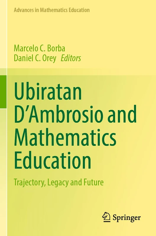 Ubiratan D’Ambrosio and Mathematics Education: Trajectory, Legacy and Future (Advances in Mathematics Education)
