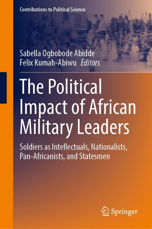 The Political Impact of African Military Leaders: Soldiers as Intellectuals, Nationalists, Pan-Africanists, and Statesmen (Contributions to Political Science)