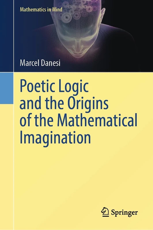 Poetic Logic and the Origins of the Mathematical Imagination (Mathematics in Mind)