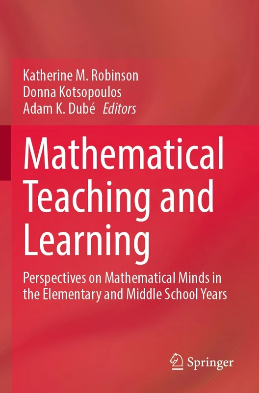 Mathematical Teaching and Learning: Perspectives on Mathematical Minds in the Elementary and Middle School Years