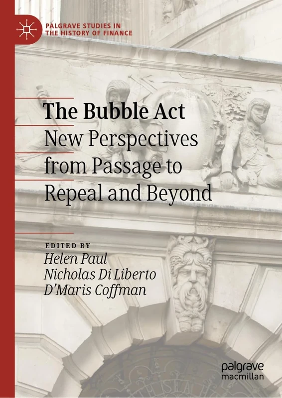 The Bubble Act: New Perspectives from Passage to Repeal and Beyond (Palgrave Studies in the History of Finance)