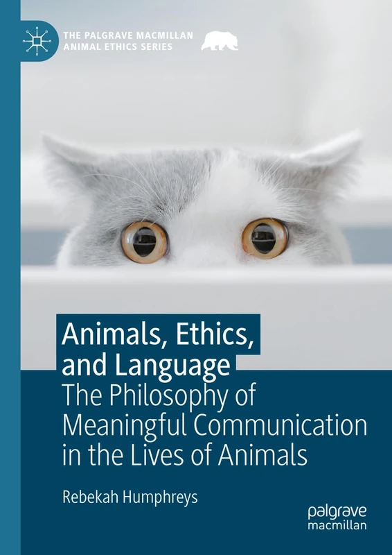 Animals, Ethics, and Language: The Philosophy of Meaningful Communication in the Lives of Animals (The Palgrave Macmillan Animal Ethics Series)