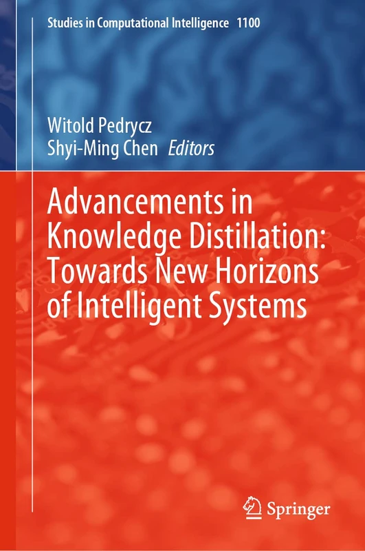 Advancements in Knowledge Distillation: Towards New Horizons of Intelligent Systems: 1100 (Studies in Computational Intelligence, 1100)