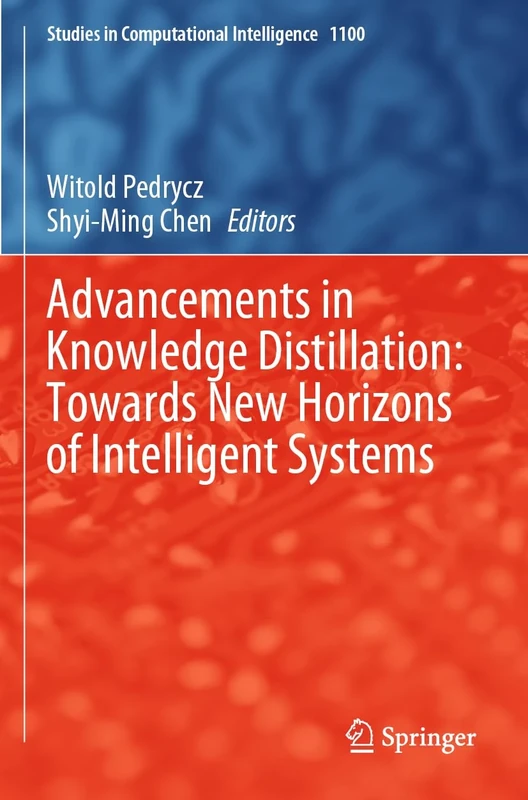 Advancements in Knowledge Distillation: Towards New Horizons of Intelligent Systems: 1100 (Studies in Computational Intelligence, 1100)