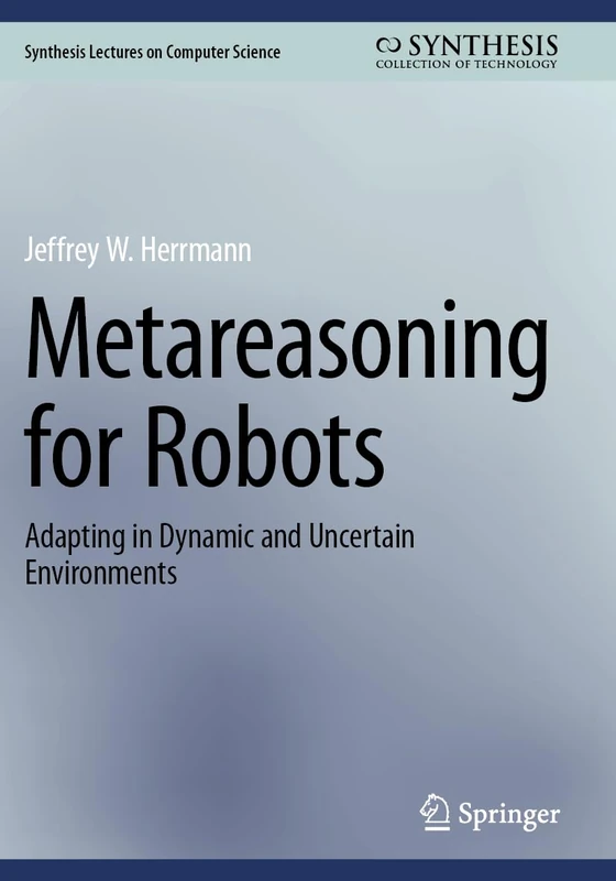 Metareasoning for Robots: Adapting in Dynamic and Uncertain Environments (Synthesis Lectures on Computer Science)