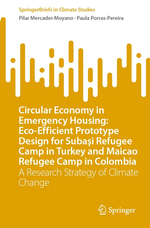 Circular Economy in Emergency Housing: Eco-Efficient Prototype Design for Subaşi Refugee Camp in Turkey and Maicao Refugee Camp in Colombia: A ... Change (SpringerBriefs in Climate Studies)
