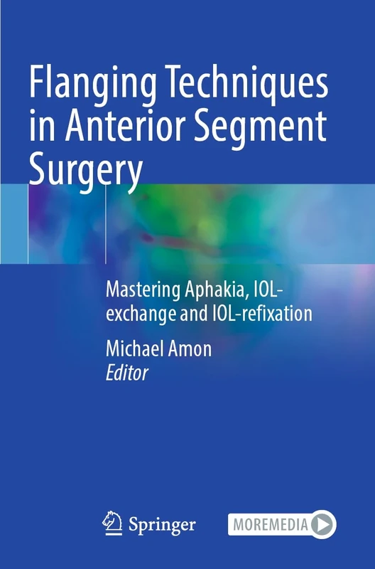 Flanging Techniques in Anterior Segment Surgery: Mastering Aphakia, IOL-exchange and IOL-refixation