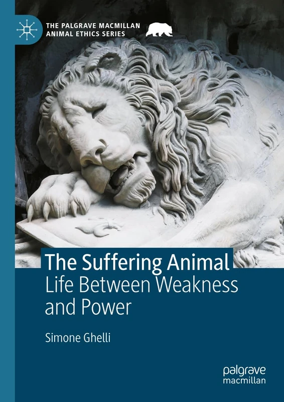The Suffering Animal: Life Between Weakness and Power (The Palgrave Macmillan Animal Ethics Series)